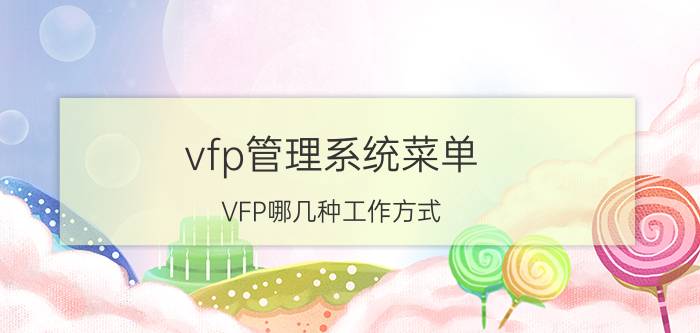 vfp管理系统菜单 VFP哪几种工作方式？